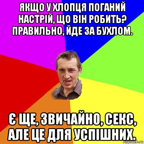 якщо у хлопця поганий настрій, що він робить? правильно, йде за бухлом. є ще, звичайно, секс, але це для успішних., Мем Чоткий паца