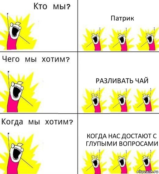 Патрик разливать чай когда нас достают с глупыми вопросами, Комикс Что мы хотим