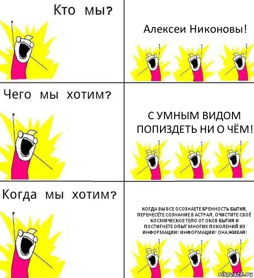 Алексеи Никоновы! С умным видом попиздеть ни о чём! Когда вы все осознаете бренность бытия, перенесёте сознание в астрал, очистите своё космическое тело от оков бытия и постигнете опыт многих поколений из информации! Информации! Она живая!, Комикс Что мы хотим