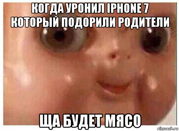 когда уронил iphone 7 который подорили родители ща будет мясо, Мем Ща буит мясо