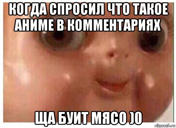 когда спросил что такое аниме в комментариях ща буит мясо )0, Мем Ща буит мясо