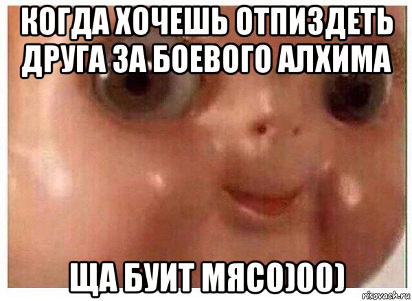 когда хочешь отпиздеть друга за боевого алхима ща буит мясо)00), Мем Ща буит мясо