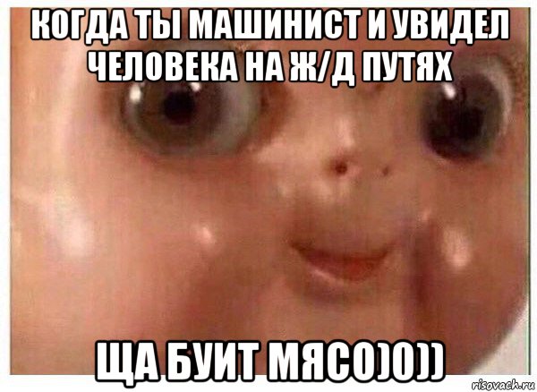 когда ты машинист и увидел человека на ж/д путях ща буит мясо)0)), Мем Ща буит мясо