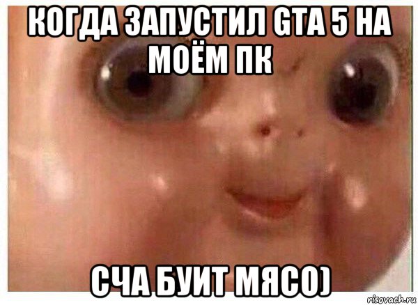 когда запустил gta 5 на моём пк сча буит мясо), Мем Ща буит мясо