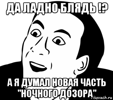 да ладно блядь !? а я думал новая часть "ночного дозора"