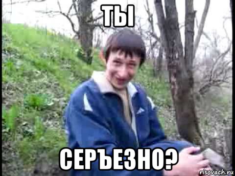 ты серъезно?, Мем да серьезно