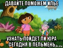 давайте поможем илье узнать пойдет ли юра сегодня в пельмень, Мем Даша следопыт