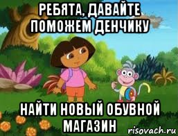 ребята, давайте поможем денчику найти новый обувной магазин, Мем Даша следопыт