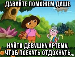 давайте поможем даше найти девушку артему, чтоб поехать отдохнуть