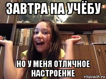 завтра на учёбу но у меня отличное настроение