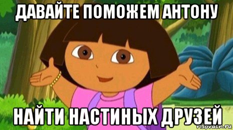 давайте поможем антону найти настиных друзей, Мем Давайте поможем найти