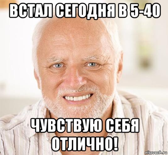 встал сегодня в 5-40 чувствую себя отлично!