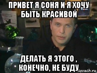 привет я соня и я хочу быть красивой делать я этого , конечно, не буду