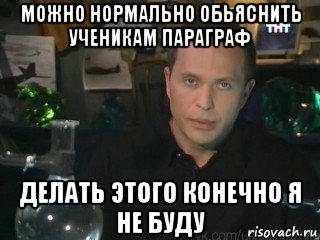 можно нормально обьяснить ученикам параграф делать этого конечно я не буду