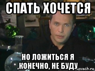 спать хочется но ложиться я ,конечно, не буду