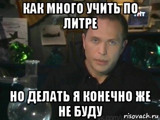 как много учить по литре но делать я конечно же не буду