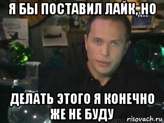 я бы поставил лайк, но делать этого я конечно же не буду