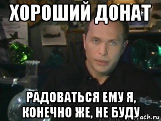 хороший донат радоваться ему я, конечно же, не буду
