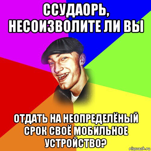 ссудаорь, несоизволите ли вы отдать на неопределёный срок своё мобильное устройство?, Мем ДЕРЗКИЙ БЫДЛОМЁТ