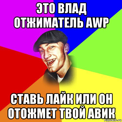 это влад отжиматель awp ставь лайк или он отожмет твой авик, Мем ДЕРЗКИЙ БЫДЛОМЁТ