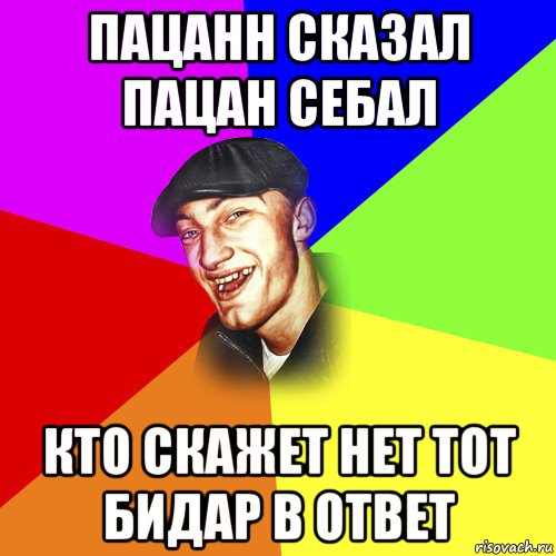 пацанн сказал пацан себал кто скажет нет тот бидар в ответ, Мем ДЕРЗКИЙ БЫДЛОМЁТ