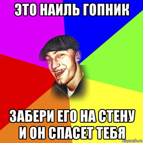 это наиль гопник забери его на стену и он спасет тебя, Мем ДЕРЗКИЙ БЫДЛОМЁТ