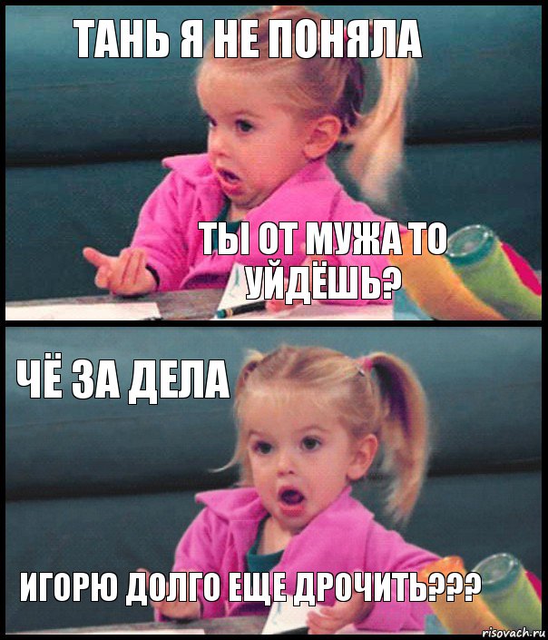 Тань я не поняла ты от мужа то уйдёшь? чё за дела Игорю долго еще дрочить???, Комикс  Возмущающаяся девочка