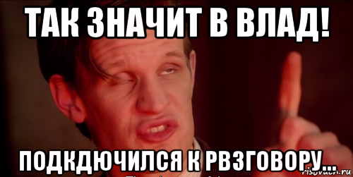 так значит в влад! подкдючился к рвзговору...