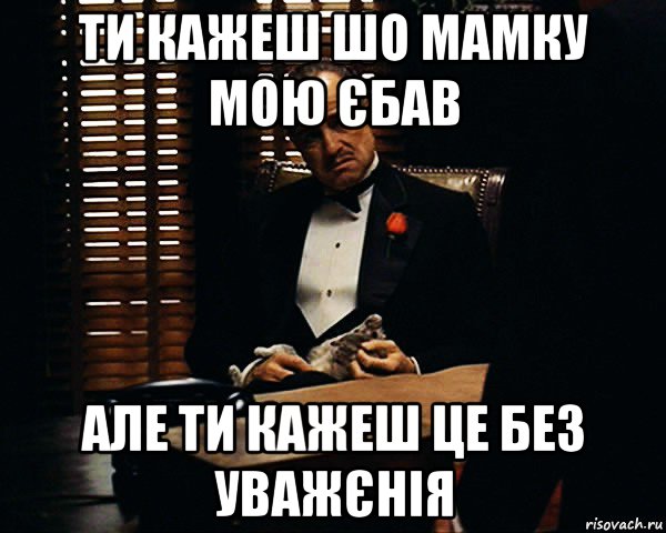 ти кажеш шо мамку мою єбав але ти кажеш це без уважєнія, Мем Дон Вито Корлеоне