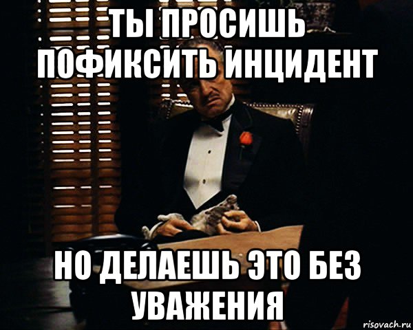 ты просишь пофиксить инцидент но делаешь это без уважения, Мем Дон Вито Корлеоне