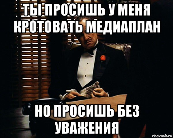 ты просишь у меня кротовать медиаплан но просишь без уважения, Мем Дон Вито Корлеоне