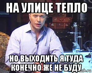 на улице тепло но выходить я туда конечно же не буду