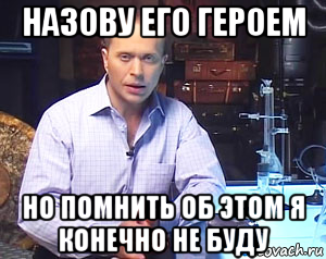 назову его героем но помнить об этом я конечно не буду