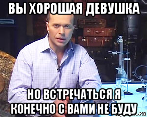 вы хорошая девушка но встречаться я конечно с вами не буду