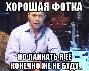 хорошая фотка но лайкать я её конечно же не буду