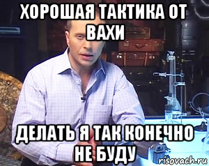 хорошая тактика от вахи делать я так конечно не буду