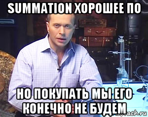 summation хорошее по но покупать мы его конечно не будем