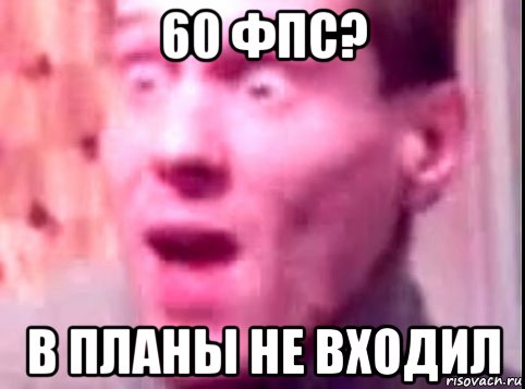 60 фпс? в планы не входил