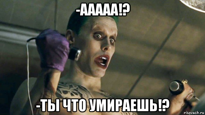 -ааааа!? -ты что умираешь!?, Мем   Джокер Лето