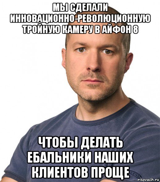 мы сделали инновационно-революционную тройную камеру в айфон 8 чтобы делать ебальники наших клиентов проще, Мем Джонни Айв