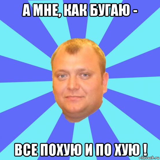 а мне, как бугаю - все похую и по хую !