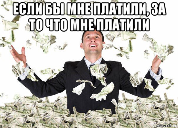 если бы мне платили, за то что мне платили 