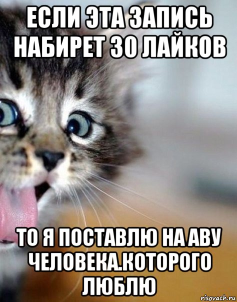если эта запись набирет 30 лайков то я поставлю на аву человека.которого люблю