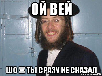 ой вей шо ж ты сразу не сказал