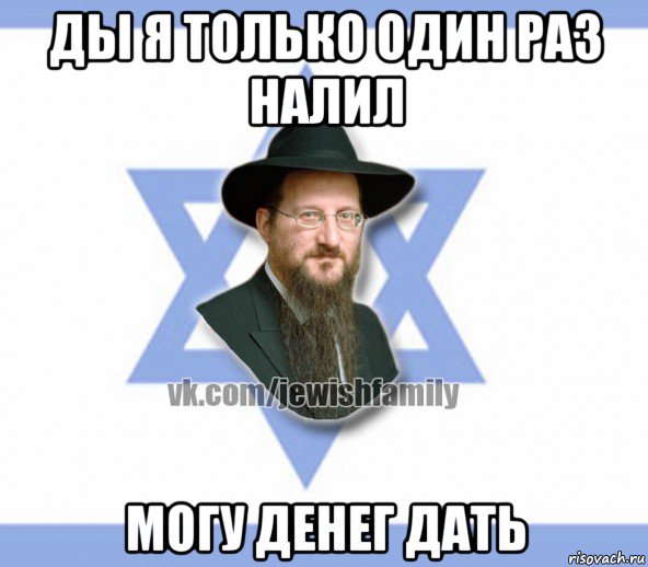 ды я только один раз налил могу денег дать, Мем Еврей