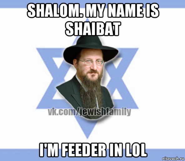 shalom. my name is shaibat i'm feeder in lol, Мем Еврей