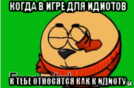 когда в игре для идиотов к тебе относятся как к идиоту