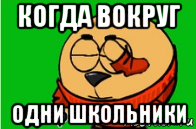 когда вокруг одни школьники