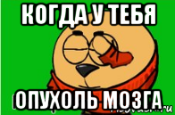 когда у тебя опухоль мозга
