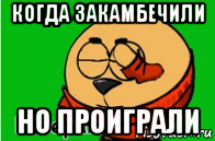 когда закамбечили но проиграли